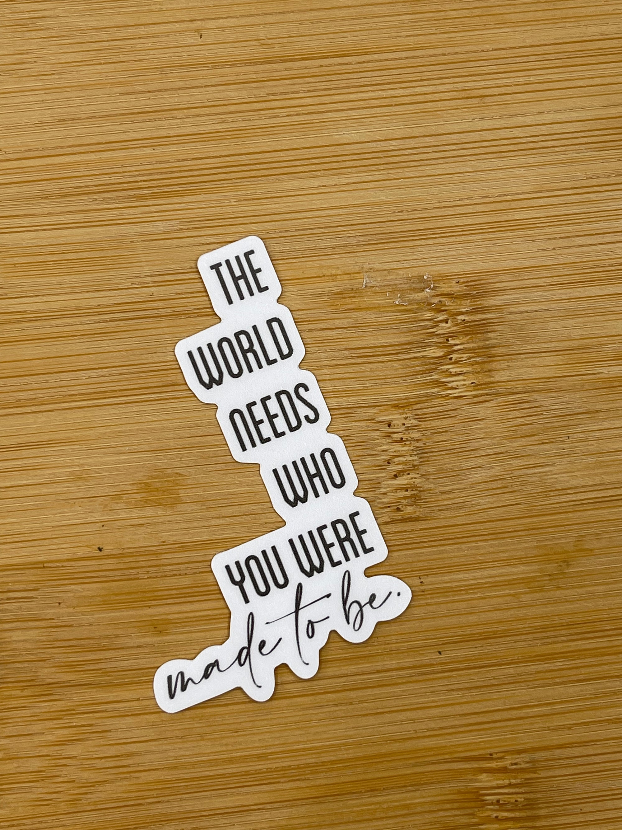 THE WORLD NEEDS WHO YOU WERE MADE TO BE DIE CUT STICKER